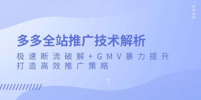 （13417期）多多全站推广技术解析：极速断流破解+GMV暴力提升，打造高效推广策略-中创网-创业项目大全_网络资源分享