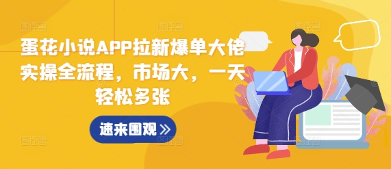 蛋花小说APP拉新爆单大佬实操全流程，市场大，一天轻松多张-中创网-创业项目大全_网络资源分享