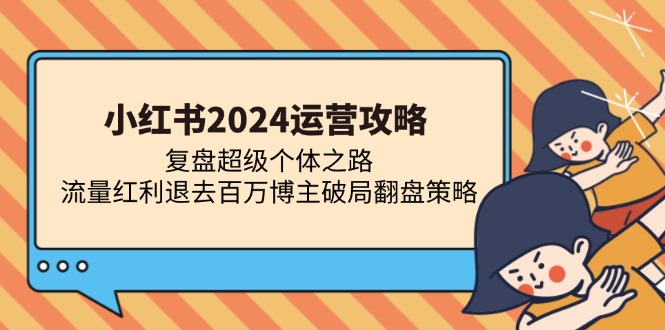 （13194期）小红书2024运营攻略：复盘超级个体之路 流量红利退去百万博主破局翻盘-中创网-创业项目大全_网络资源分享