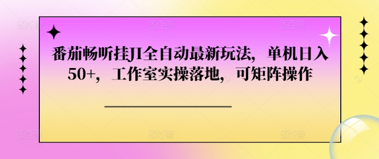 番茄畅听挂JI全自动最新玩法，单机日入50+，工作室实操落地，可矩阵操作-中创网-创业项目大全_网络资源分享
