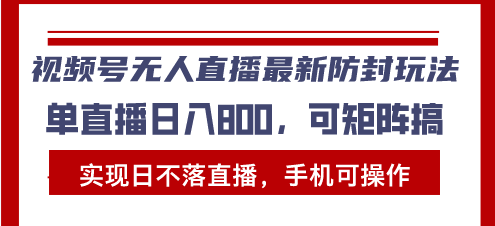 （13377期）视频号无人直播最新防封玩法，实现日不落直播，手机可操作，单直播日入…-中创网-创业项目大全_网络资源分享