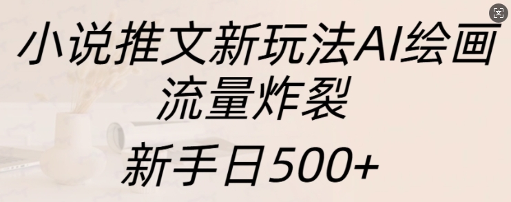 小说推文新玩法AI绘画，流量炸裂，新手日500+【揭秘】-中创网-创业项目大全_网络资源分享