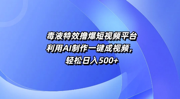 特效撸爆短视频平台，利用AI制作一键成视频，轻松日入5张-中创网-创业项目大全_网络资源分享
