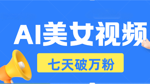 （13420期）AI美女视频玩法，短视频七天快速起号，日收入500+-中创网-创业项目大全_网络资源分享