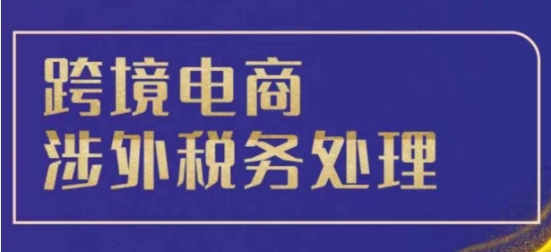 跨境税务宝典教程：跨境电商全球税务处理策略-中创网-创业项目大全_网络资源分享