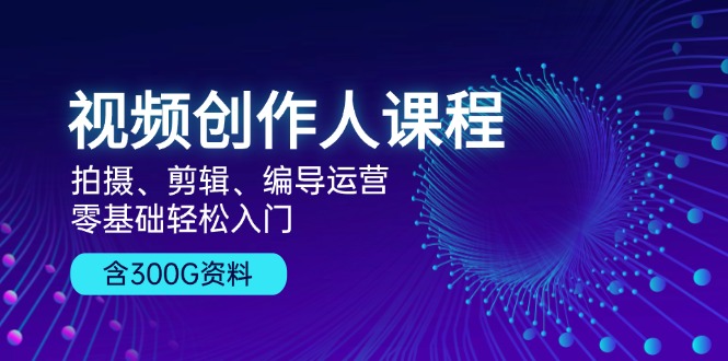 （13203期）视频创作人课程！拍摄、剪辑、编导运营，零基础轻松入门，含300G资料-中创网-创业项目大全_网络资源分享