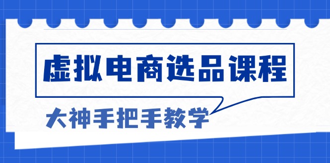 （13314期）虚拟电商选品课程：解决选品难题，突破产品客单天花板，打造高利润电商-中创网-创业项目大全_网络资源分享
