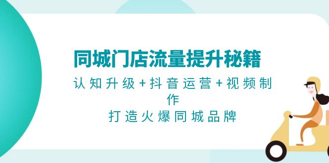 （13280期）同城门店流量提升秘籍：认知升级+抖音运营+视频制作，打造火爆同城品牌-中创网-创业项目大全_网络资源分享