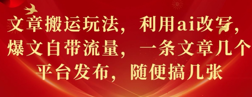 文章搬运玩法，利用ai改写，爆文自带流量，一条文章几个平台发布，随便搞几张-中创网-创业项目大全_网络资源分享