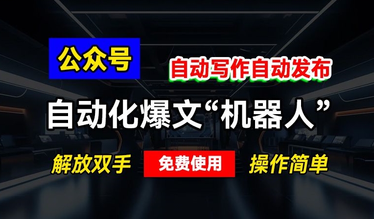 公众号自动化爆文“机器人”，自动写作自动发布，解放双手，免费使用，操作简单-中创网-创业项目大全_网络资源分享