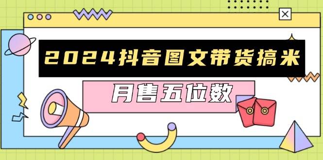2024抖音图文带货搞米：快速起号与破播放方法，助力销量飙升，月售五位数-中创网-创业项目大全_网络资源分享