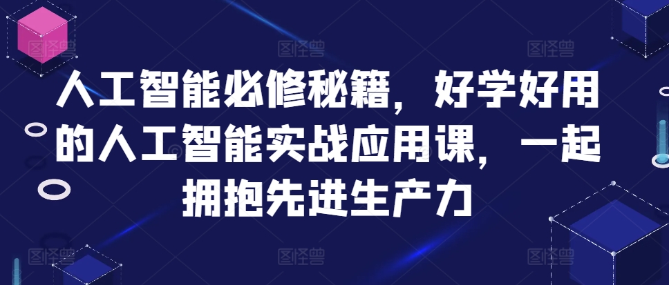 人工智能必修秘籍，好学好用的人工智能实战应用课，一起拥抱先进生产力-中创网-创业项目大全_网络资源分享