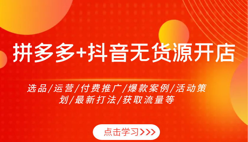 拼多多+抖音无货源开店：选品/运营/付费推广/爆款案例/活动策划/最新打法/获取流量等-中创网-创业项目大全_网络资源分享