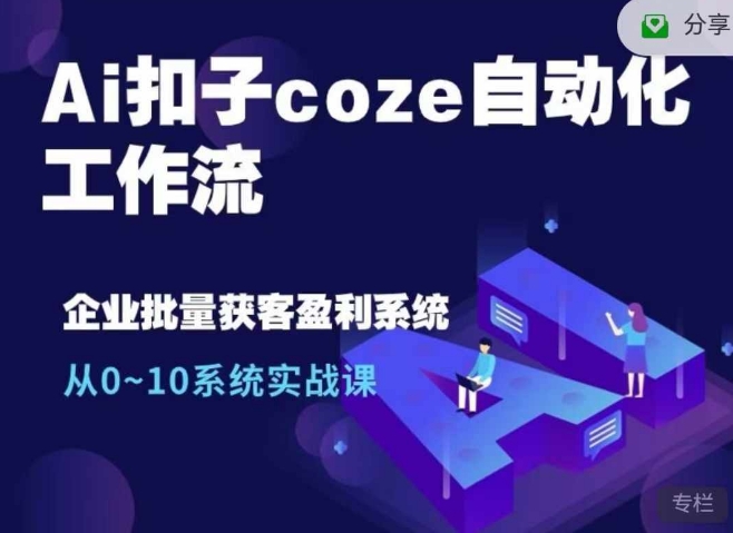 Ai扣子coze自动化工作流，从0~10系统实战课，10个人的工作量1个人完成-中创网-创业项目大全_网络资源分享