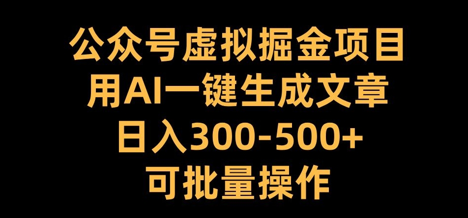 公众号虚拟掘金项目，用AI一键生成文章，日入300+可批量操作【揭秘】-中创网-创业项目大全_网络资源分享