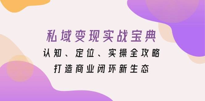 私域变现实战宝典：认知、定位、实操全攻略，打造商业闭环新生态-中创网-创业项目大全_网络资源分享
