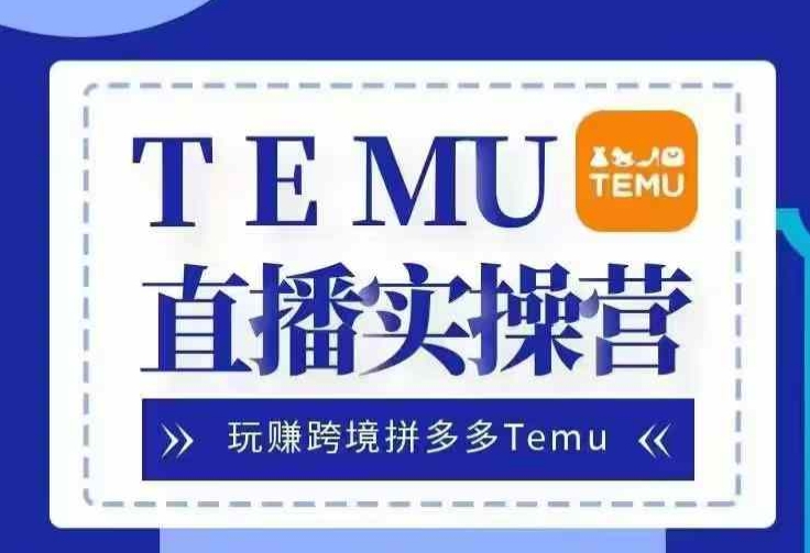 Temu直播实战营，玩赚跨境拼多多Temu，国内电商卷就出海赚美金-中创网-创业项目大全_网络资源分享
