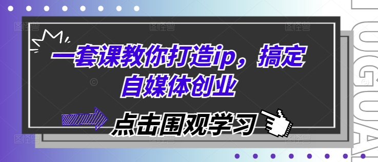 一套课教你打造ip，搞定自媒体创业-中创网-创业项目大全_网络资源分享