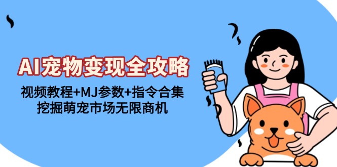 （13395期）AI宠物变现全攻略：视频教程+MJ参数+指令合集，挖掘萌宠市场无限商机-中创网-创业项目大全_网络资源分享