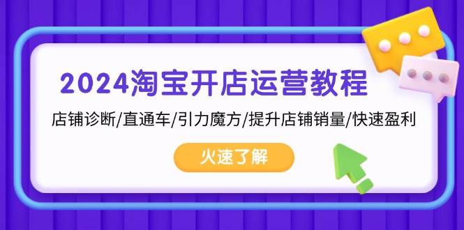 2024淘宝开店运营教程：店铺诊断/直通车/引力魔方/提升店铺销量/快速盈利-中创网-创业项目大全_网络资源分享