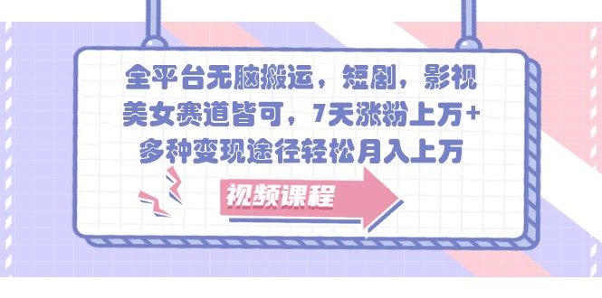 全平台无脑搬运，短剧，影视，美女赛道皆可，7天涨粉上万+，多种变现途径轻松月入上万-中创网-创业项目大全_网络资源分享