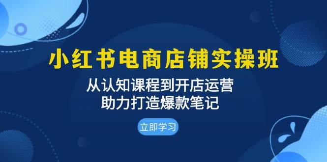 小红书电商店铺实操班：从认知课程到开店运营，助力打造爆款笔记-中创网-创业项目大全_网络资源分享