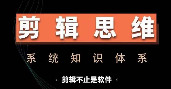 剪辑思维系统课，从软件到思维，系统学习实操进阶，从讲故事到剪辑技巧全覆盖-中创网-创业项目大全_网络资源分享