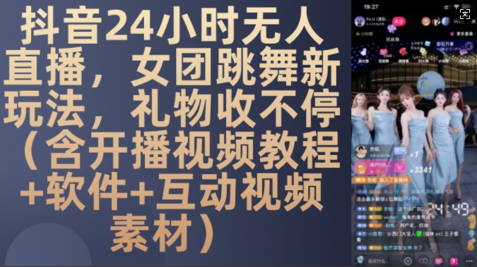 DY 24小时无人直播，女团跳舞新玩法，礼物收不停(含开播视频教程+软件+互动视频素材)【揭秘】-中创网-创业项目大全_网络资源分享