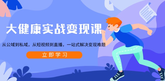 （13733期）大健康实战变现课：从公域到私域，从短视频到直播，一站式解决变现难题-中创网-创业项目大全_网络资源分享