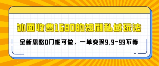外面收费1680的短剧私域玩法，全新思路0门槛可做，一单变现9.9-99不等-中创网-创业项目大全_网络资源分享