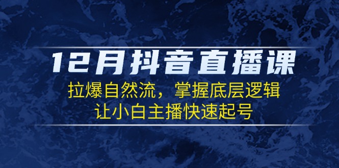 （13807期）12月抖音直播课：拉爆自然流，掌握底层逻辑，让小白主播快速起号-中创网-创业项目大全_网络资源分享