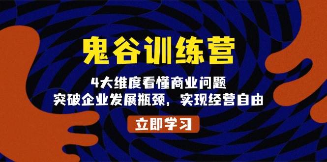 鬼谷训练营，4大维度看懂商业问题，突破企业发展瓶颈，实现经营自由-中创网-创业项目大全_网络资源分享