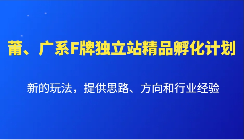 莆、广系F牌独立站精品孵化计划，新的玩法，提供思路、方向和行业经验-中创网-创业项目大全_网络资源分享