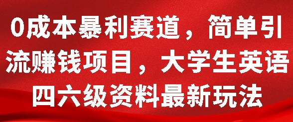 0成本暴利赛道，简单引流项目，大学生英语四六级资料最新玩法-中创网-创业项目大全_网络资源分享
