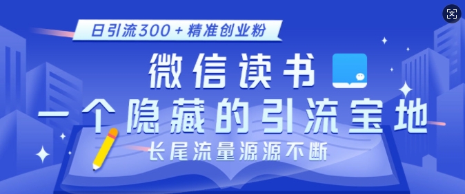 微信读书，一个隐藏的引流宝地，不为人知的小众打法，日引流300+精准创业粉，长尾流量源源不断-中创网-创业项目大全_网络资源分享