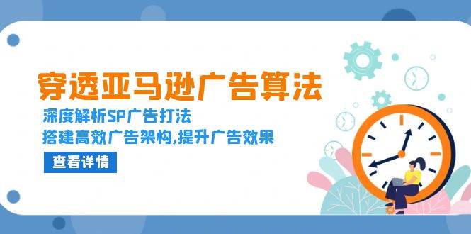 穿透亚马逊广告算法，深度解析SP广告打法，搭建高效广告架构,提升广告效果-中创网-创业项目大全_网络资源分享