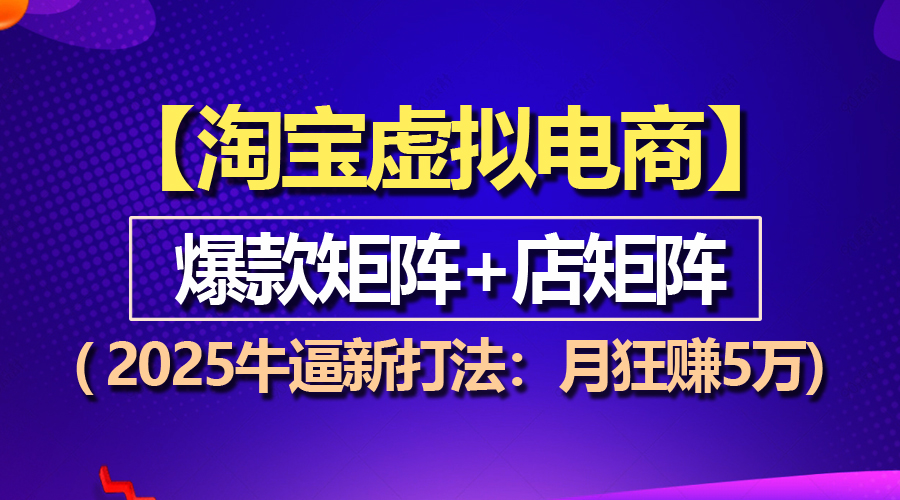 （13687期）【淘宝虚拟项目】2025牛逼新打法：爆款矩阵+店矩阵，月狂赚5万-中创网-创业项目大全_网络资源分享