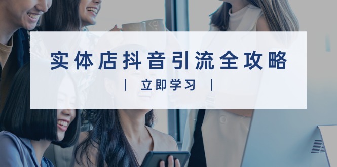 （13818期）实体店抖音引流全攻略，从视频制作到直播变现，打造火爆生意-中创网-创业项目大全_网络资源分享