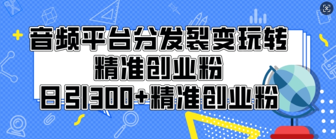 音频平台分发裂变玩转创业粉，日引300+精准创业粉-中创网-创业项目大全_网络资源分享