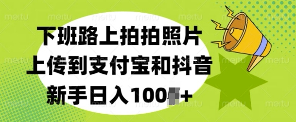 下班路上拍拍照片，上传到支付宝和抖音，新手日入100+-中创网-创业项目大全_网络资源分享