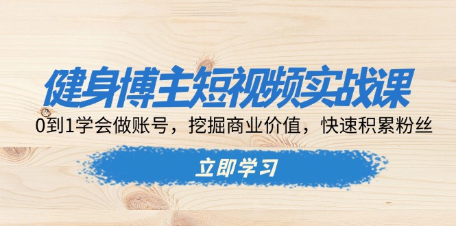 （13557期）健身博主短视频实战课：0到1学会做账号，挖掘商业价值，快速积累粉丝-中创网-创业项目大全_网络资源分享