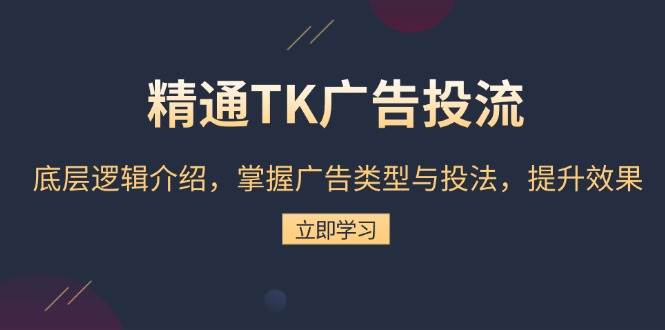 精通TK广告投流：底层逻辑介绍，掌握广告类型与投法，提升效果-中创网-创业项目大全_网络资源分享
