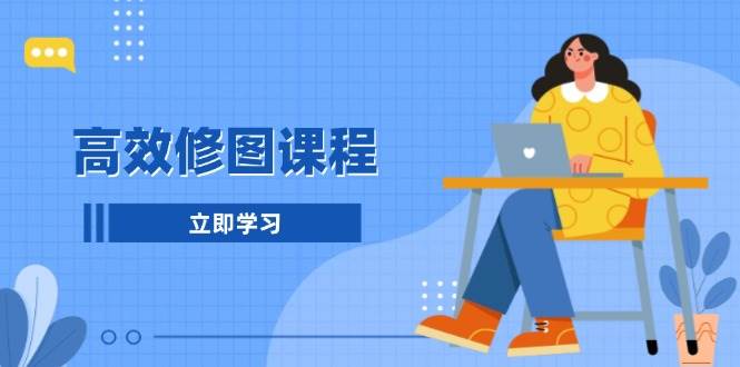 高效修图课程：教你后期处理图片，1分钟快修3分钟精修，提升修图效率-中创网-创业项目大全_网络资源分享