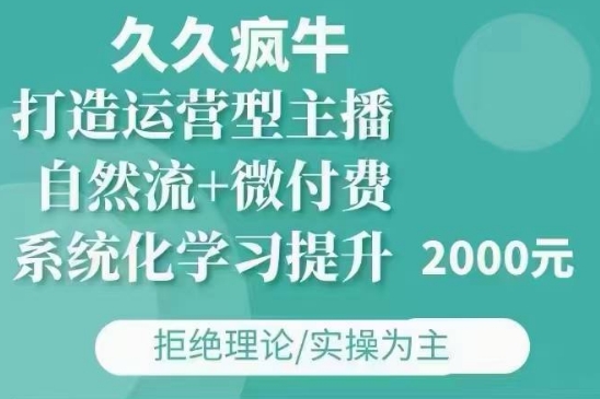 久久疯牛·自然流+微付费(12月23更新)打造运营型主播，包11月+12月-中创网-创业项目大全_网络资源分享