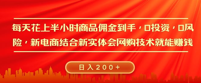 每天花上半小时商品佣金到手，0投资，0风险多管道收益，新电商结合实体学会网购技术就能挣，日入2张-中创网-创业项目大全_网络资源分享