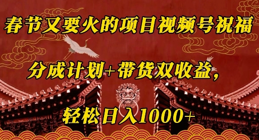 春节又要火的项目视频号祝福，分成计划+带货双收益，轻松日入几张【揭秘】-中创网-创业项目大全_网络资源分享