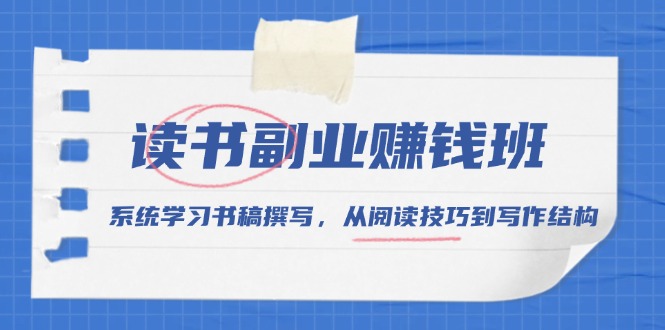 （13829期）读书副业赚钱班，系统学习书稿撰写，从阅读技巧到写作结构-中创网-创业项目大全_网络资源分享