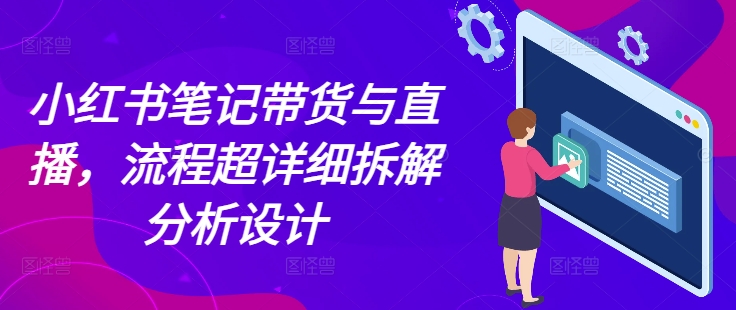 小红书笔记带货与直播，流程超详细拆解分析设计-中创网-创业项目大全_网络资源分享
