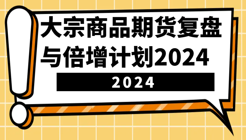 大宗商品期货，复盘与倍增计划2024（10节课）-中创网-创业项目大全_网络资源分享