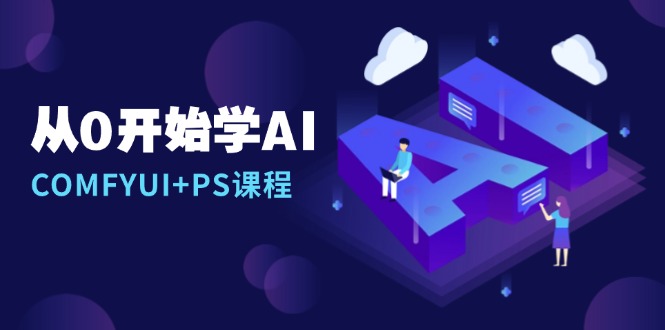 （13703期）从0开始学AI，COMFYUI+PS课程，安装详解/报错解决/图文创作/线稿控制/等等-中创网-创业项目大全_网络资源分享